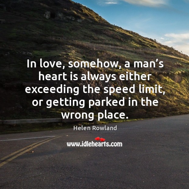 In love, somehow, a man’s heart is always either exceeding the speed limit, or getting parked in the wrong place. Image