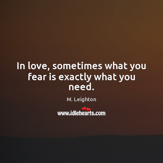 In love, sometimes what you fear is exactly what you need. Fear Quotes Image