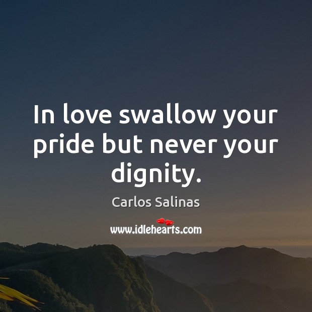 In love swallow your pride but never your dignity. Carlos Salinas Picture Quote