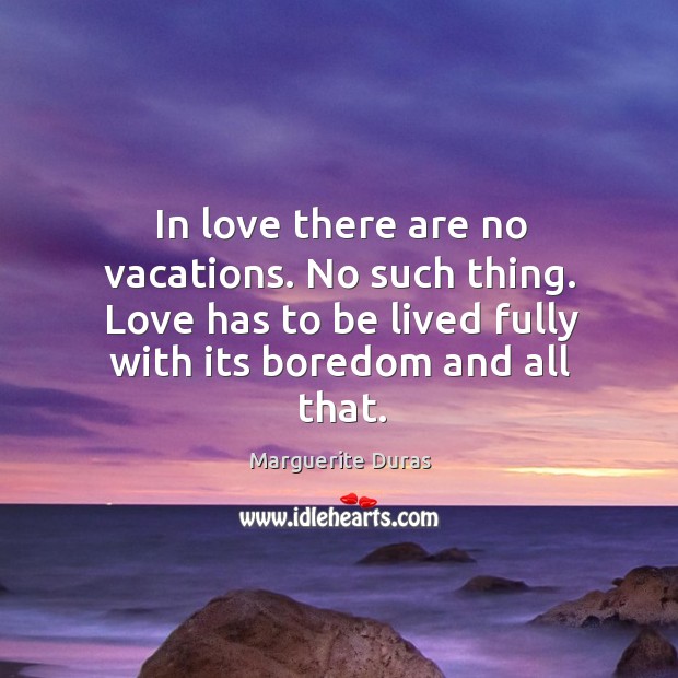 In love there are no vacations. No such thing. Love has to be lived fully with its boredom and all that. Image