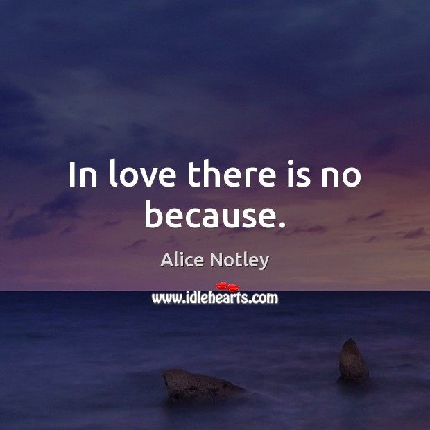 In love there is no because. Alice Notley Picture Quote