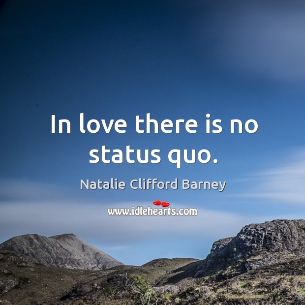 In love there is no status quo. Natalie Clifford Barney Picture Quote