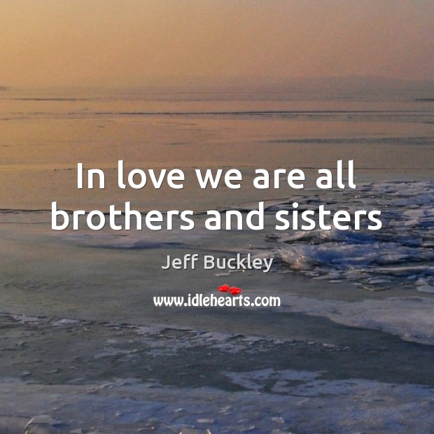 In love we are all brothers and sisters Jeff Buckley Picture Quote