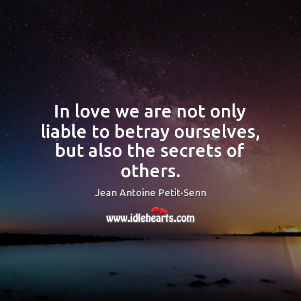 In love we are not only liable to betray ourselves, but also the secrets of others. Jean Antoine Petit-Senn Picture Quote