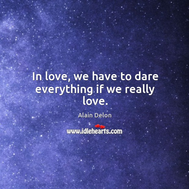 In love, we have to dare everything if we really love. Alain Delon Picture Quote