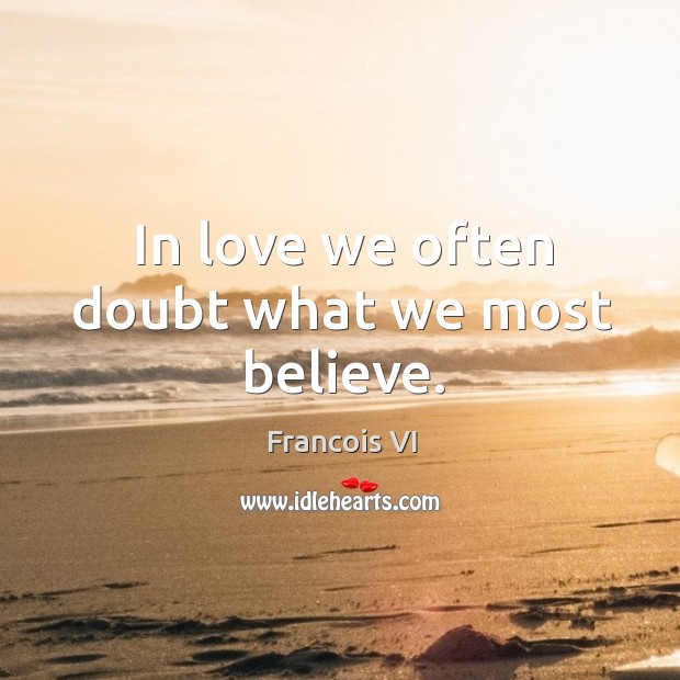 In love we often doubt what we most believe. Duc De La Rochefoucauld Picture Quote