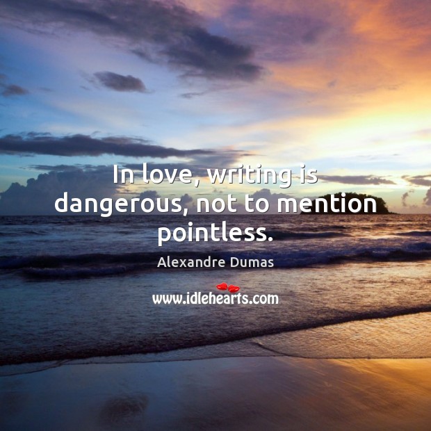 In love, writing is dangerous, not to mention pointless. Alexandre Dumas Picture Quote