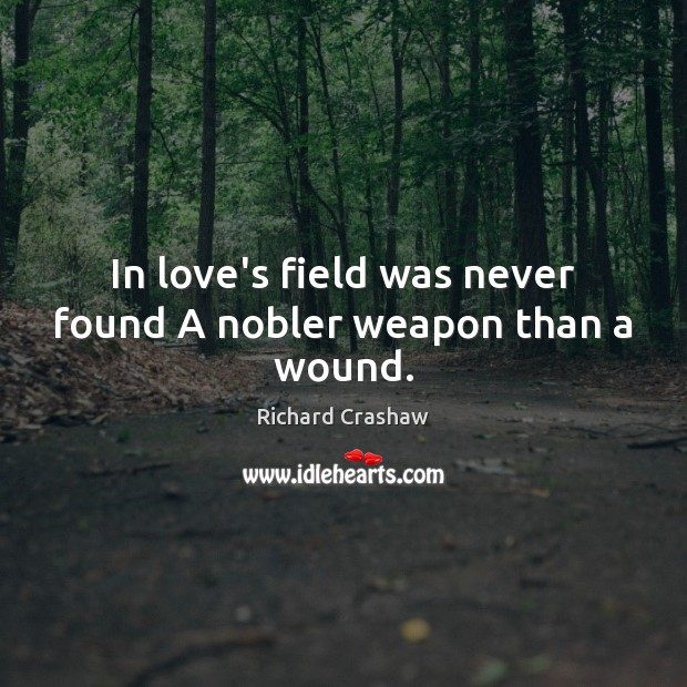 In love’s field was never found A nobler weapon than a wound. Richard Crashaw Picture Quote