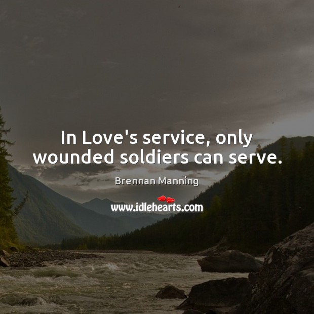 In Love’s service, only wounded soldiers can serve. Brennan Manning Picture Quote