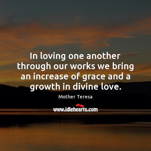 In loving one another through our works we bring an increase of Mother Teresa Picture Quote