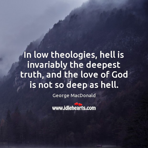 In low theologies, hell is invariably the deepest truth, and the love George MacDonald Picture Quote