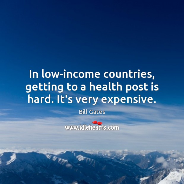 In low-income countries, getting to a health post is hard. It’s very expensive. Bill Gates Picture Quote