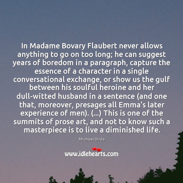 In Madame Bovary Flaubert never allows anything to go on too long; Michael Dirda Picture Quote