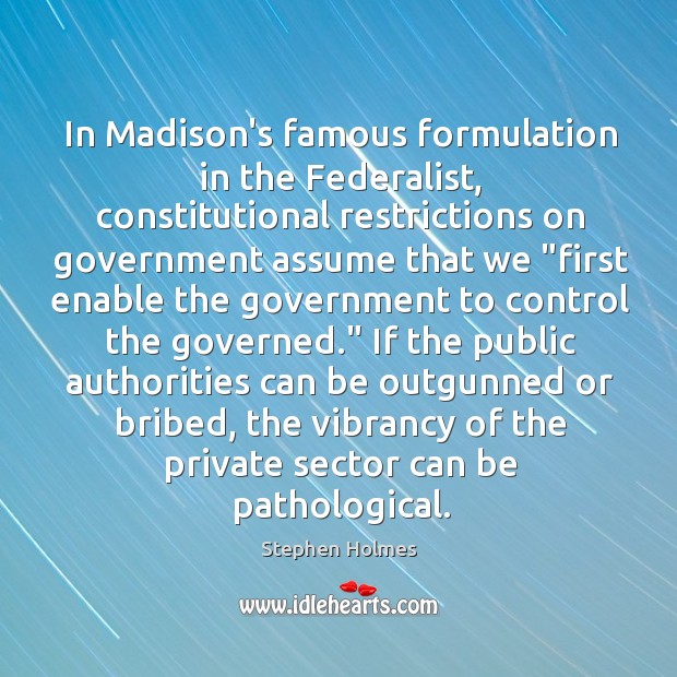 In Madison’s famous formulation in the Federalist, constitutional restrictions on government assume Stephen Holmes Picture Quote
