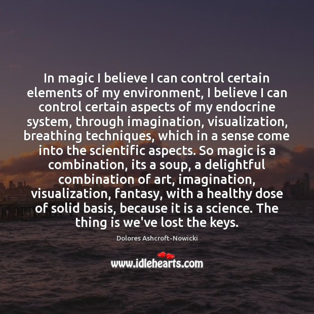 In magic I believe I can control certain elements of my environment, Dolores Ashcroft-Nowicki Picture Quote