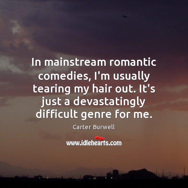 In mainstream romantic comedies, I’m usually tearing my hair out. It’s just Carter Burwell Picture Quote