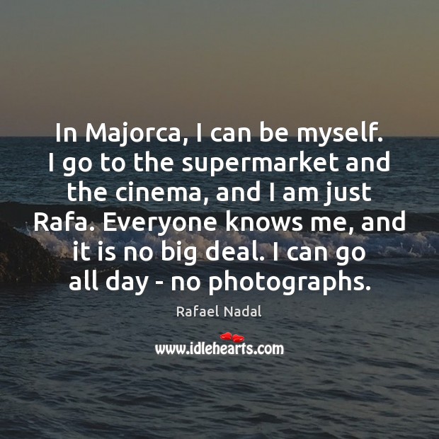 In Majorca, I can be myself. I go to the supermarket and Rafael Nadal Picture Quote