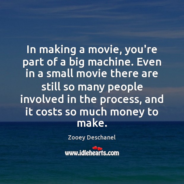 In making a movie, you’re part of a big machine. Even in Zooey Deschanel Picture Quote