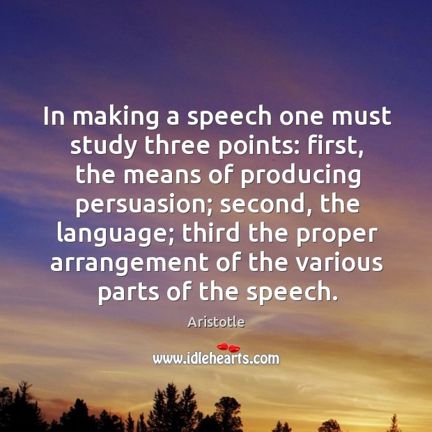 In making a speech one must study three points: first, the means of producing persuasion Image
