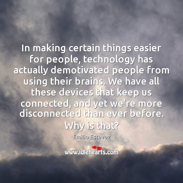 In making certain things easier for people, technology has actually demotivated people Emilio Estevez Picture Quote
