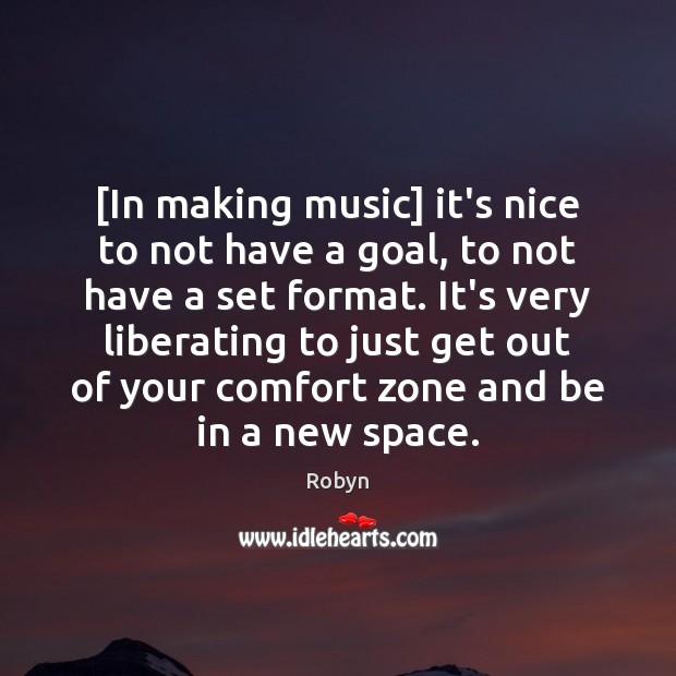 [In making music] it’s nice to not have a goal, to not Robyn Picture Quote