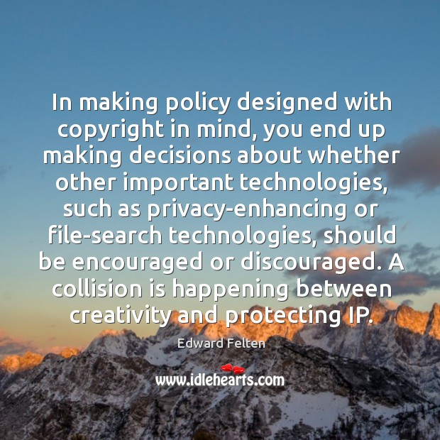 In making policy designed with copyright in mind, you end up making decisions about Edward Felten Picture Quote