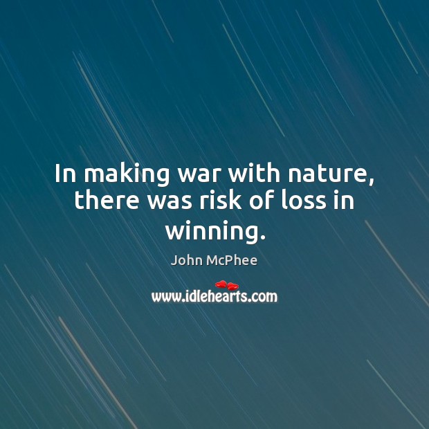 In making war with nature, there was risk of loss in winning. John McPhee Picture Quote
