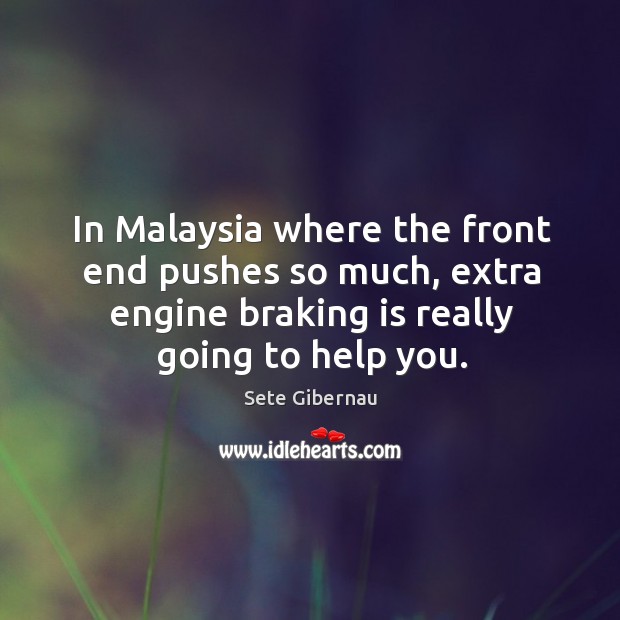 In malaysia where the front end pushes so much, extra engine braking is really going to help you. Sete Gibernau Picture Quote