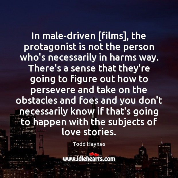 In male-driven [films], the protagonist is not the person who’s necessarily in Todd Haynes Picture Quote
