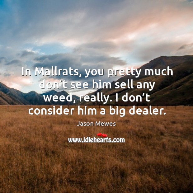 In mallrats, you pretty much don’t see him sell any weed, really. I don’t consider him a big dealer. Jason Mewes Picture Quote