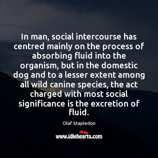In man, social intercourse has centred mainly on the process of absorbing Olaf Stapledon Picture Quote