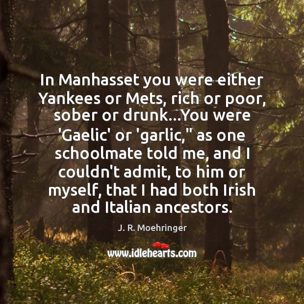In Manhasset you were either Yankees or Mets, rich or poor, sober J. R. Moehringer Picture Quote