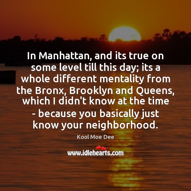 In Manhattan, and its true on some level till this day; its Kool Moe Dee Picture Quote