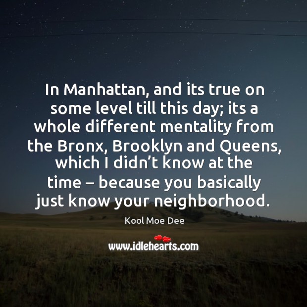 In manhattan, and its true on some level till this day; its a whole different mentality from Image