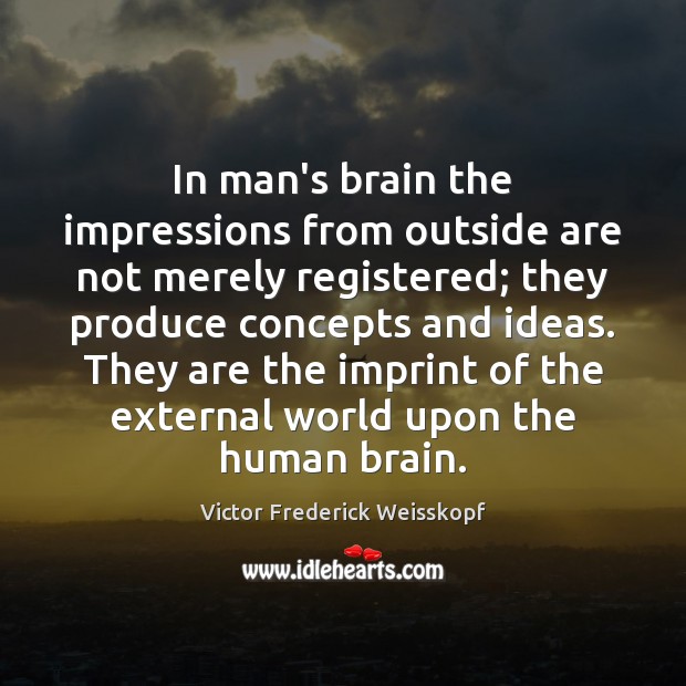 In man’s brain the impressions from outside are not merely registered; they Victor Frederick Weisskopf Picture Quote