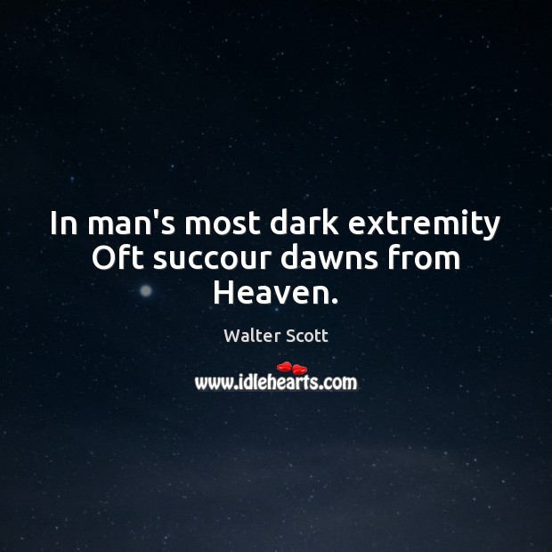 In man’s most dark extremity Oft succour dawns from Heaven. Walter Scott Picture Quote