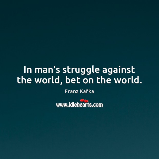 In man’s struggle against the world, bet on the world. Franz Kafka Picture Quote