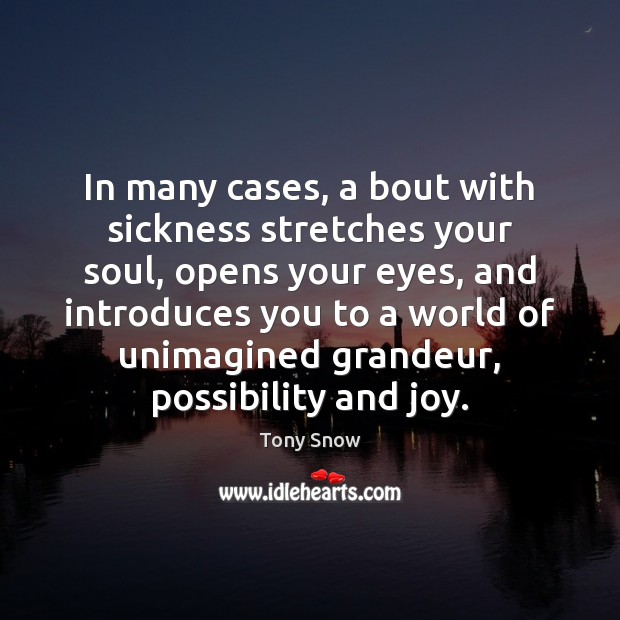 In many cases, a bout with sickness stretches your soul, opens your Tony Snow Picture Quote