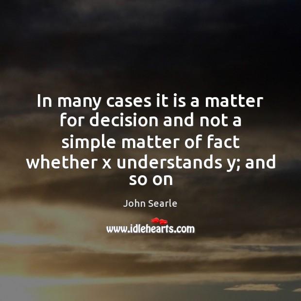 In many cases it is a matter for decision and not a John Searle Picture Quote