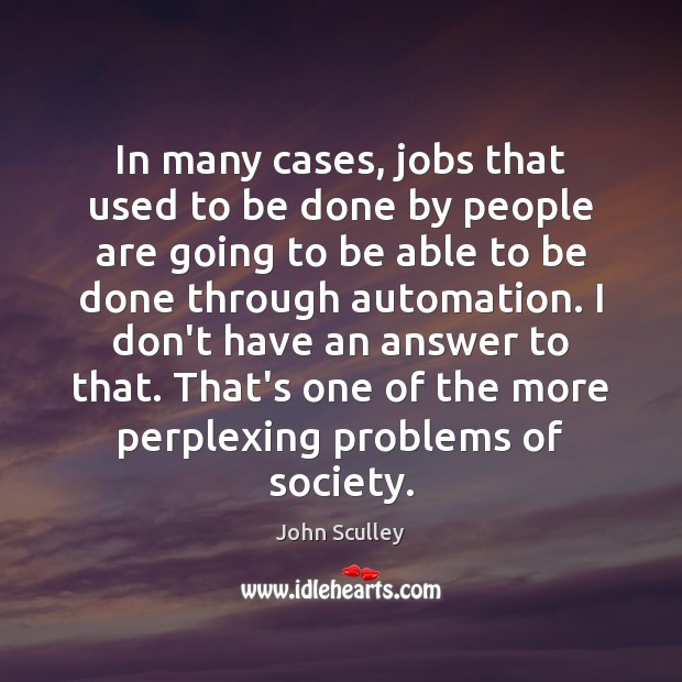 In many cases, jobs that used to be done by people are John Sculley Picture Quote