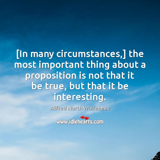[In many circumstances,] the most important thing about a proposition is not Image