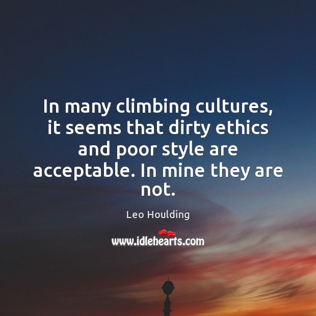 In many climbing cultures, it seems that dirty ethics and poor style Leo Houlding Picture Quote