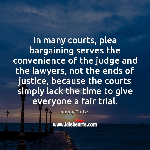 In many courts, plea bargaining serves the convenience of the judge and Jimmy Carter Picture Quote