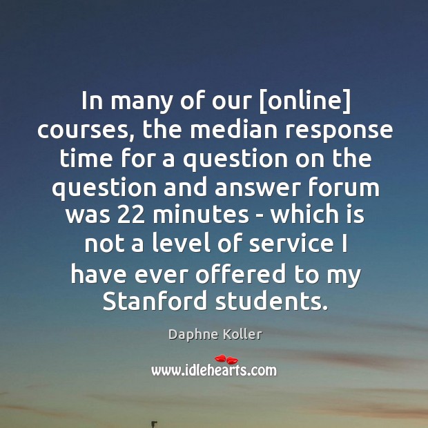 In many of our [online] courses, the median response time for a Daphne Koller Picture Quote
