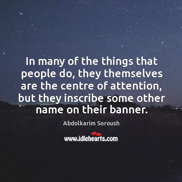 In many of the things that people do, they themselves are the centre of attention Abdolkarim Soroush Picture Quote