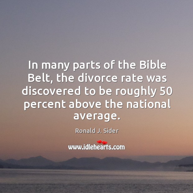 In many parts of the Bible Belt, the divorce rate was discovered Ronald J. Sider Picture Quote