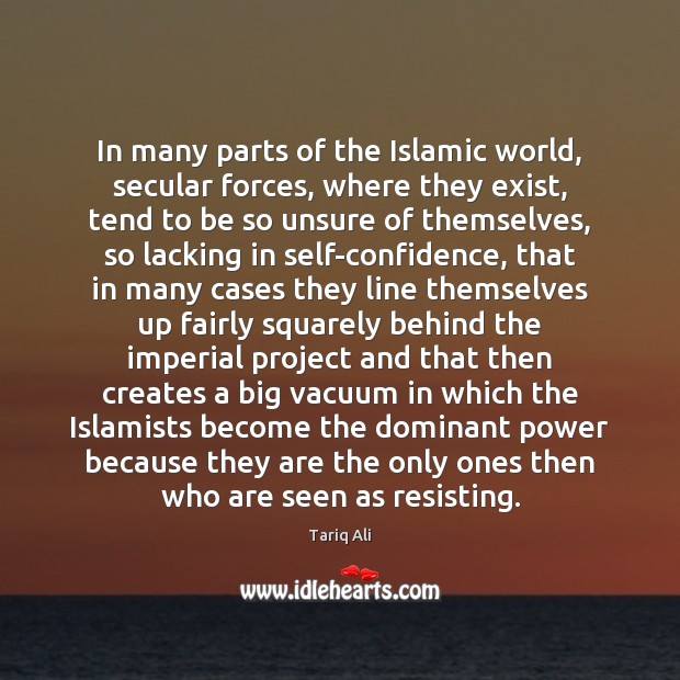 In many parts of the Islamic world, secular forces, where they exist, Tariq Ali Picture Quote