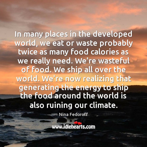 In many places in the developed world, we eat or waste probably Nina Fedoroff Picture Quote