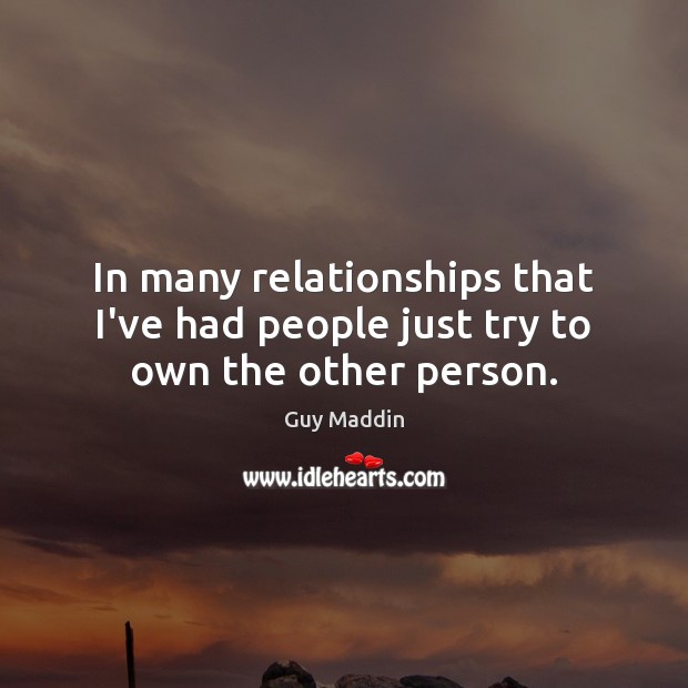 In many relationships that I’ve had people just try to own the other person. Guy Maddin Picture Quote
