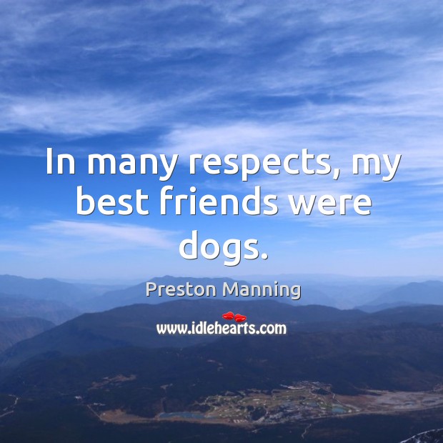 In many respects, my best friends were dogs. Preston Manning Picture Quote